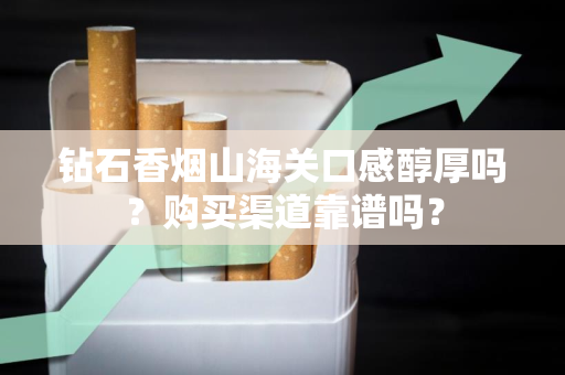 钻石香烟山海关口感醇厚吗？购买渠道靠谱吗？